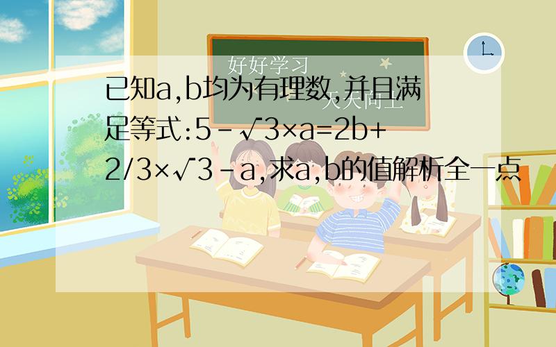 已知a,b均为有理数,并且满足等式:5-√3×a=2b+2/3×√3-a,求a,b的值解析全一点