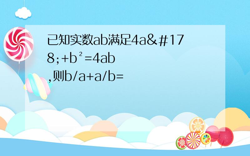 已知实数ab满足4a²+b²=4ab,则b/a+a/b=