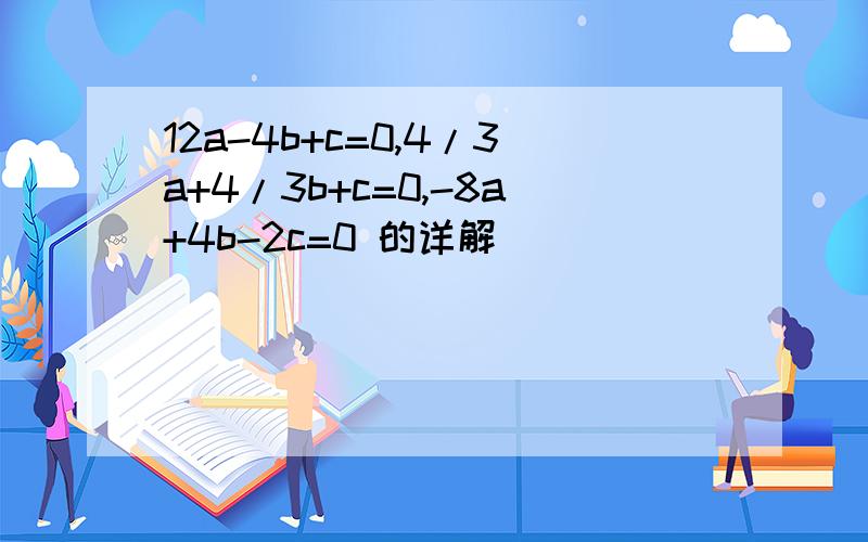 12a-4b+c=0,4/3a+4/3b+c=0,-8a+4b-2c=0 的详解