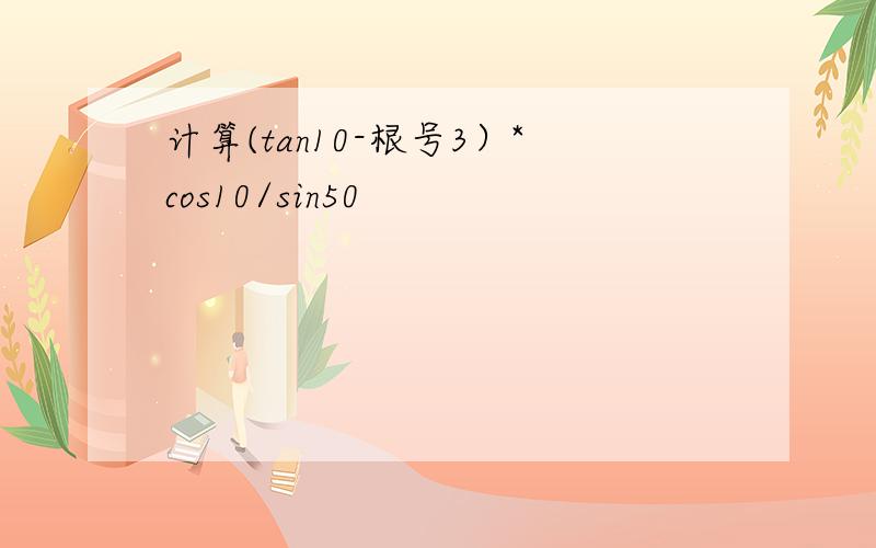 计算(tan10-根号3）*cos10/sin50