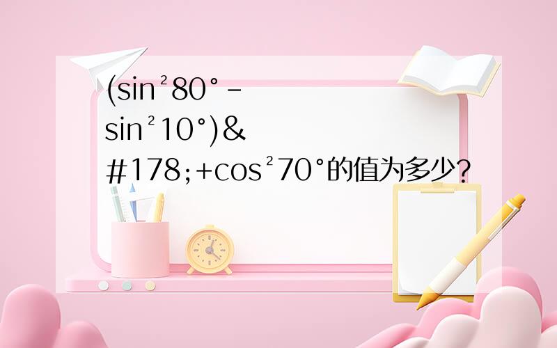 (sin²80°-sin²10°)²+cos²70°的值为多少?