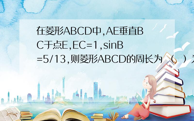 在菱形ABCD中,AE垂直BC于点E,EC=1,sinB=5/13,则菱形ABCD的周长为 （  ）为什么AE=BE 呢,说明理由哦
