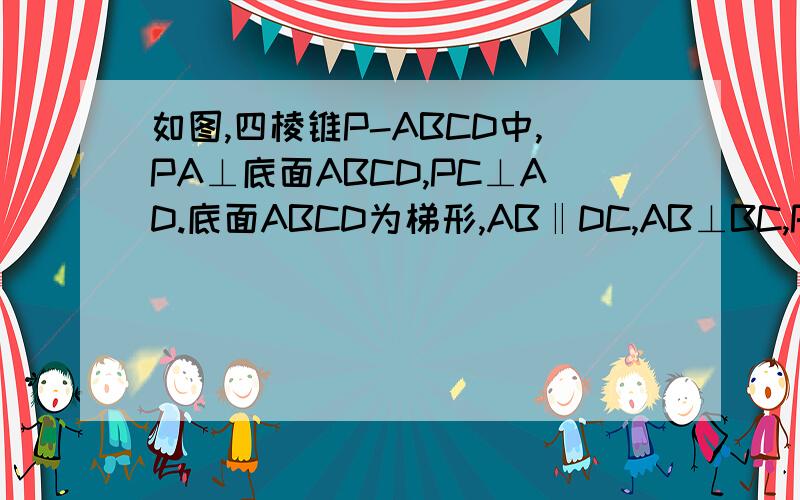 如图,四棱锥P-ABCD中,PA⊥底面ABCD,PC⊥AD.底面ABCD为梯形,AB‖DC,AB⊥BC,PA=AB=BC,点E在棱PB上,PE=2E1.求证：平面PAB⊥平面PCB；2.求证：PD‖平面EAC.如图,四棱锥P-ABCD中,PA⊥底面ABCD,PC⊥AD。底面ABCD为梯形,A