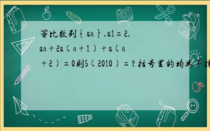 等比数列{an},a1=2,an+2a(n+1)+a(n+2)=0则S(2010)=?括号里的均为下标.