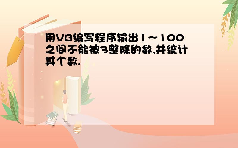 用VB编写程序输出1～100之间不能被3整除的数,并统计其个数.