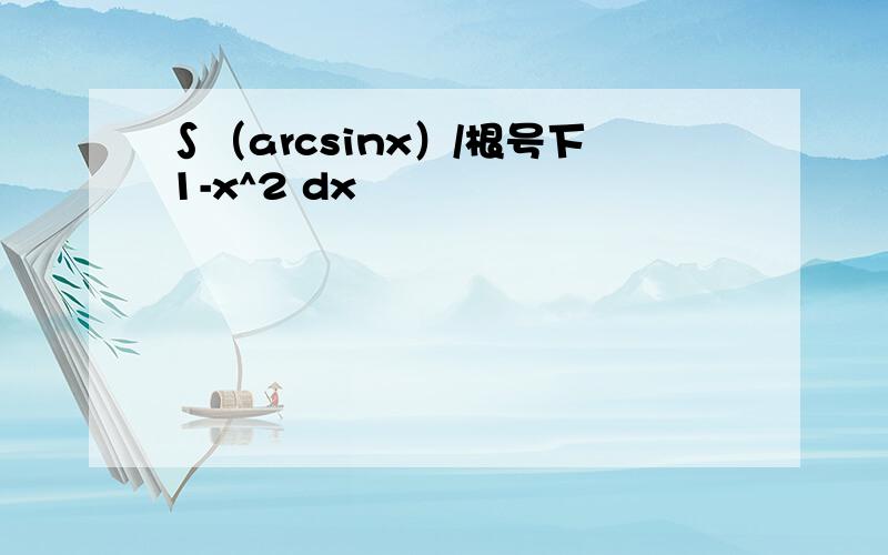 ∫（arcsinx）/根号下1-x^2 dx