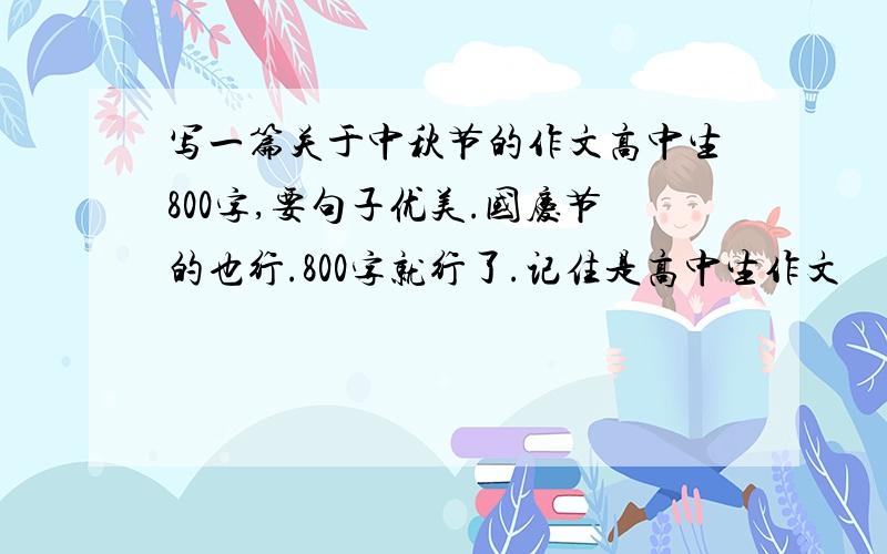 写一篇关于中秋节的作文高中生800字,要句子优美.国庆节的也行.800字就行了.记住是高中生作文
