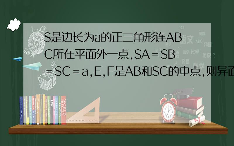 S是边长为a的正三角形连ABC所在平面外一点,SA＝SB＝SC＝a,E,F是AB和SC的中点,则异面直线SA与EF所成的角为
