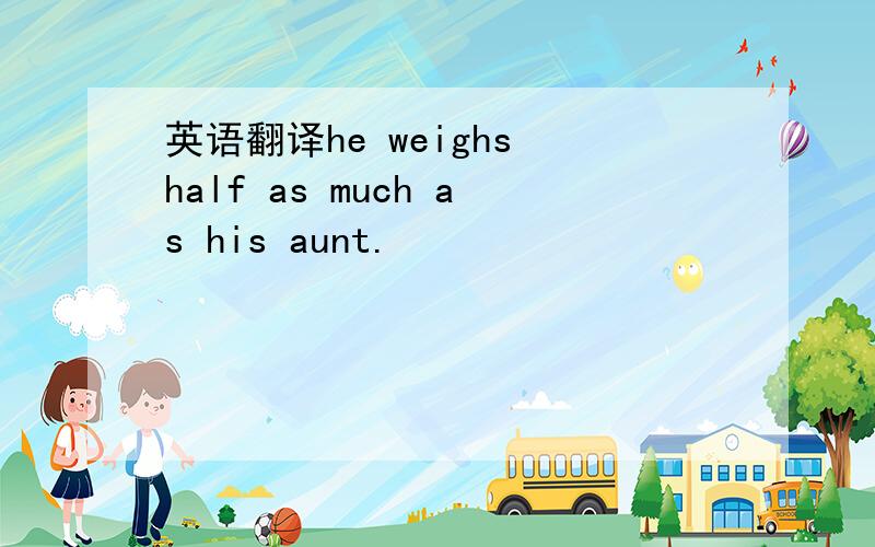 英语翻译he weighs half as much as his aunt.