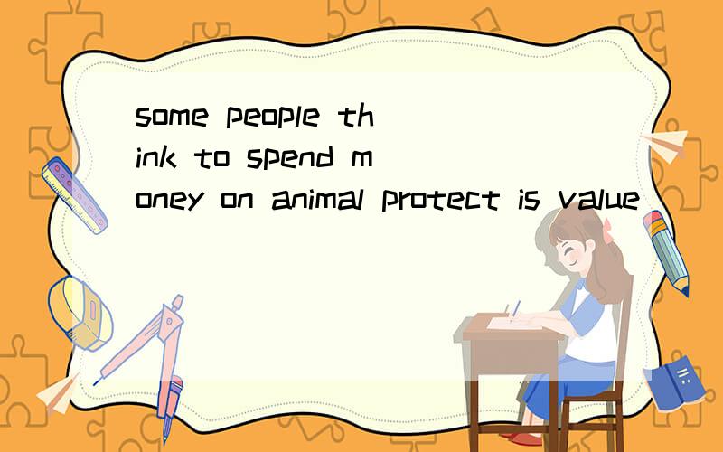 some people think to spend money on animal protect is value
