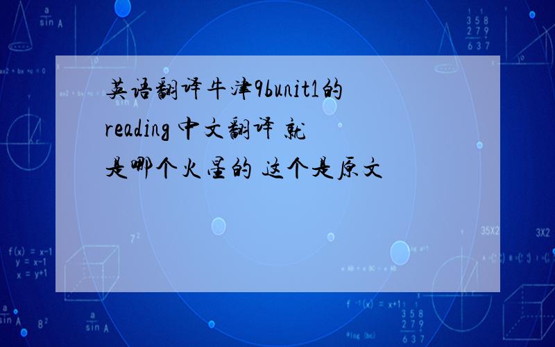英语翻译牛津9bunit1的reading 中文翻译 就是哪个火星的 这个是原文