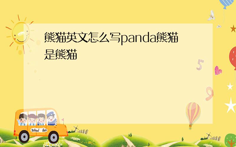 熊猫英文怎么写panda熊猫是熊猫
