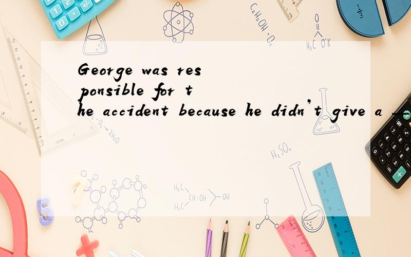 George was responsible for the accident because he didn’t give a ____ to other drivers.选项:a、signb、markc、signald、symbol
