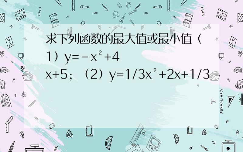 求下列函数的最大值或最小值（1）y=-x²+4x+5；（2）y=1/3x²+2x+1/3