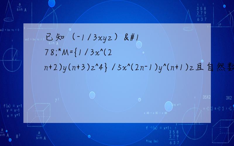 已知（-1/3xyz）²*M={1/3x^(2n+2)y(n+3)z^4}/5x^(2n-1)y^(n+1)z且自然数x、z满足2^x*3^(x-1)=72求M的值