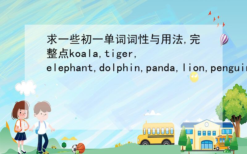 求一些初一单词词性与用法,完整点koala,tiger,elephant,dolphin,panda,lion,penguin,giraffe,zoo cute,map,smart