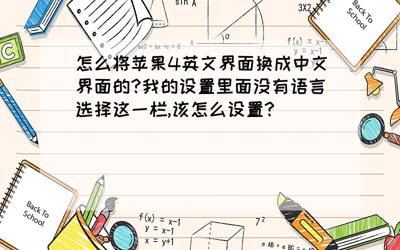 怎么将苹果4英文界面换成中文界面的?我的设置里面没有语言选择这一栏,该怎么设置?
