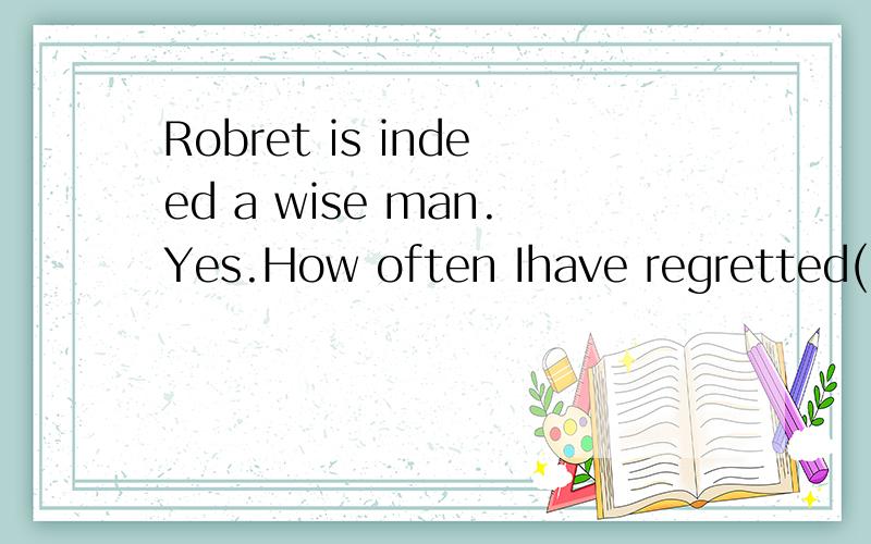 Robret is indeed a wise man.Yes.How often Ihave regretted( )his advise.A.to take B.taking C.not to take D.not taking为什么啊