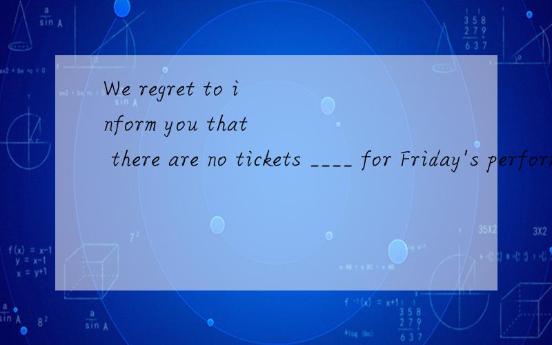 We regret to inform you that there are no tickets ____ for Friday's performance.A.available B.useful C.convenient D.limited啥意思啊,我选了D