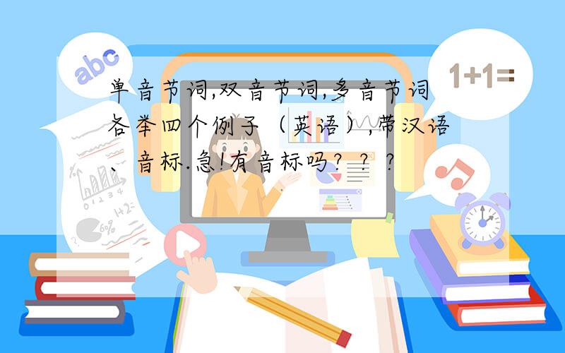 单音节词,双音节词,多音节词各举四个例子（英语）,带汉语、音标.急!有音标吗？？？