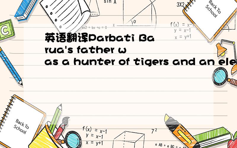 英语翻译Parbati Barua's father was a hunter of tigers and an elephant tamer.