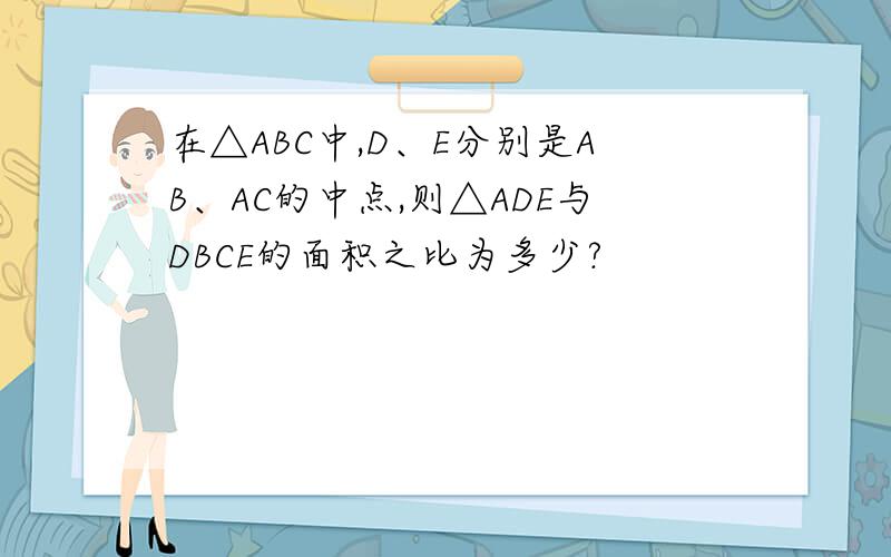 在△ABC中,D、E分别是AB、AC的中点,则△ADE与DBCE的面积之比为多少?