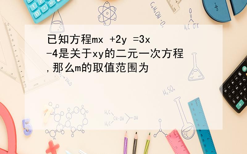 已知方程mx +2y =3x-4是关于xy的二元一次方程,那么m的取值范围为