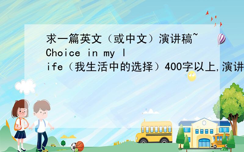 求一篇英文（或中文）演讲稿~Choice in my life（我生活中的选择）400字以上,演讲稿,最好是英文的,中文也行,有素材就行.急用,