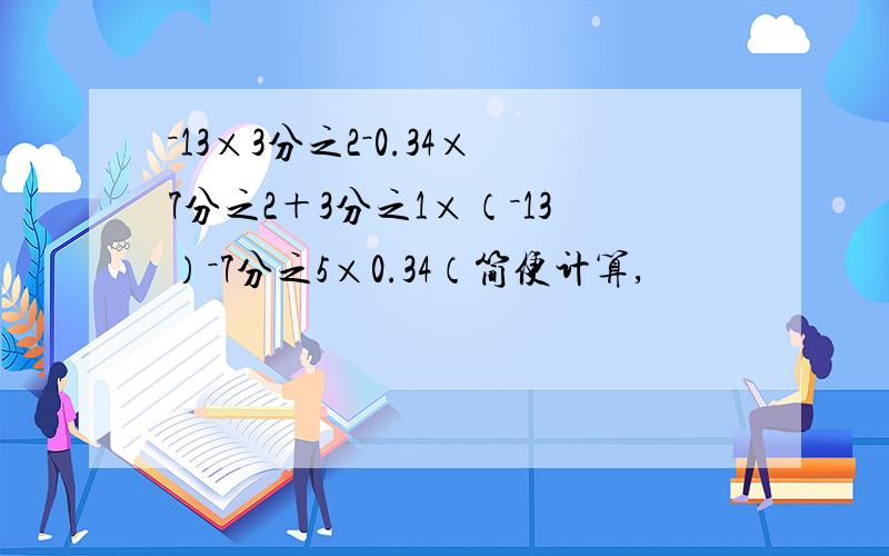 －13×3分之2－0.34×7分之2＋3分之1×（－13）－7分之5×0.34（简便计算,