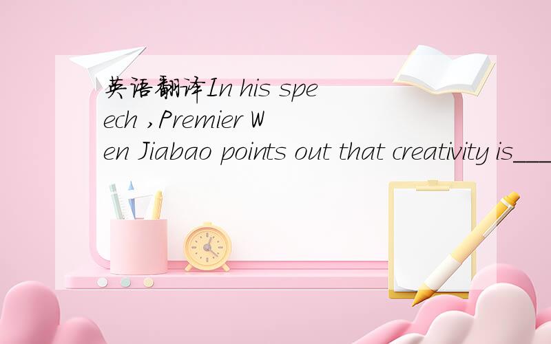 英语翻译In his speech ,Premier Wen Jiabao points out that creativity is___it takes to keep a nation high;y competitive.A.that what B.what C.that D.what that