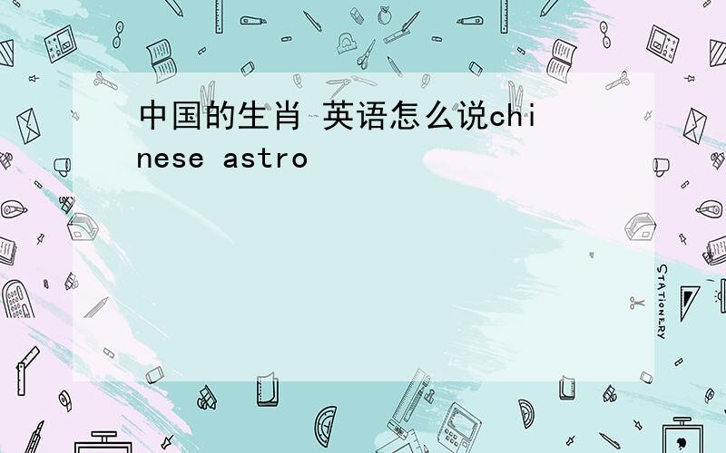 中国的生肖 英语怎么说chinese astro