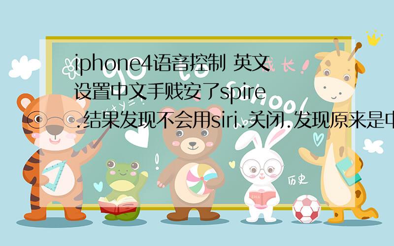 iphone4语音控制 英文设置中文手贱安了spire .结果发现不会用siri.关闭.发现原来是中文显示的“语音控制”成了英文了.怎么改回去?