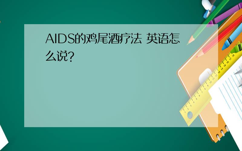 AIDS的鸡尾酒疗法 英语怎么说?