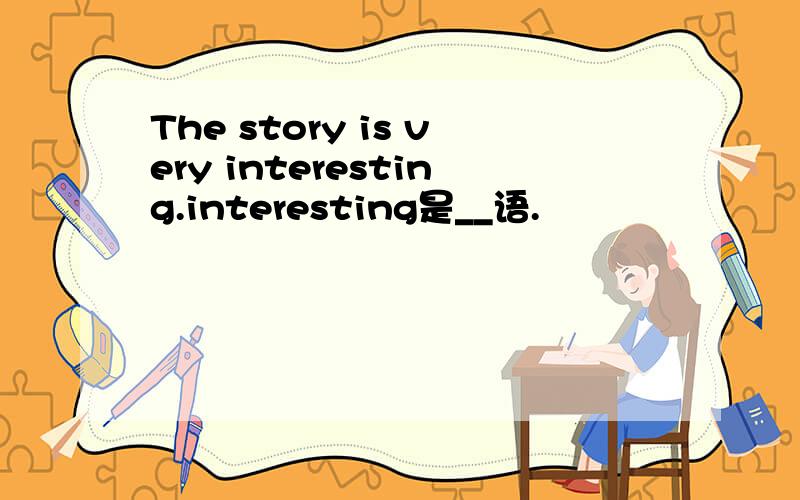 The story is very interesting.interesting是__语.