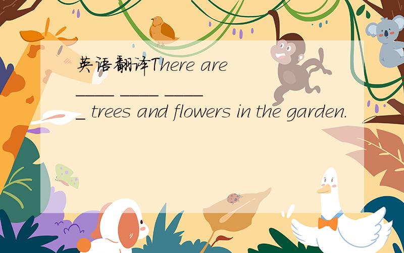 英语翻译There are ____ ____ _____ trees and flowers in the garden.