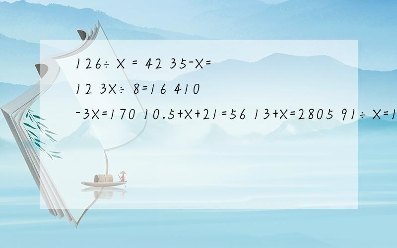 126÷X＝42 35-X=12 3X÷8=16 410-3X=170 10.5+X+21=56 13+X=2805 91÷X=1.3要过程同加同减得方法
