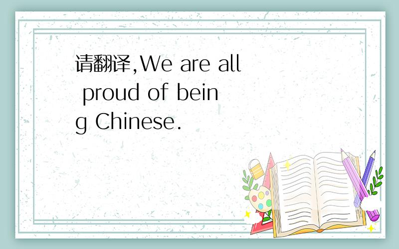 请翻译,We are all proud of being Chinese.