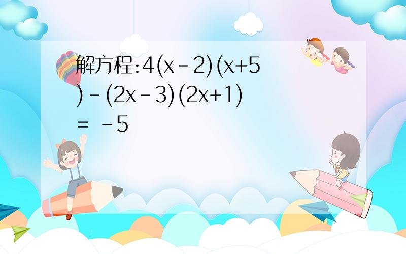解方程:4(x-2)(x+5)-(2x-3)(2x+1)= -5