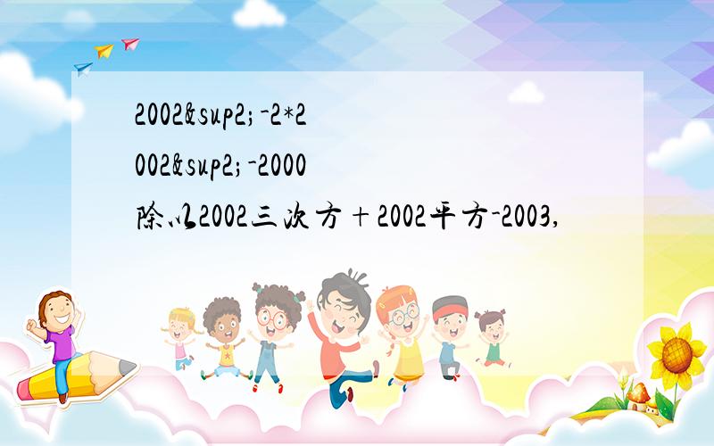 2002²-2*2002²-2000除以2002三次方+2002平方-2003,