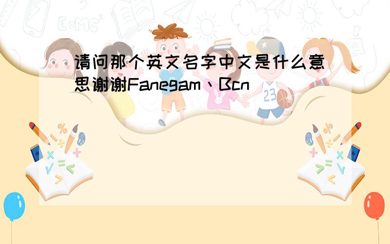 请问那个英文名字中文是什么意思谢谢Fanegam丶Bcn