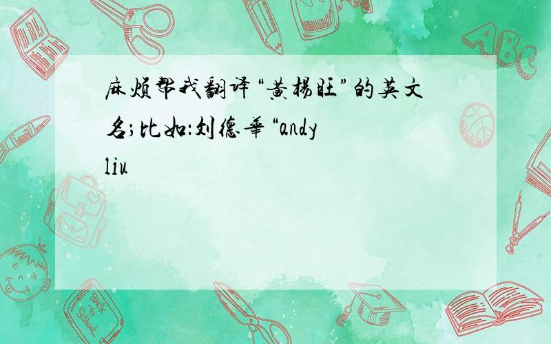 麻烦帮我翻译“黄杨旺”的英文名；比如：刘德华“andy liu