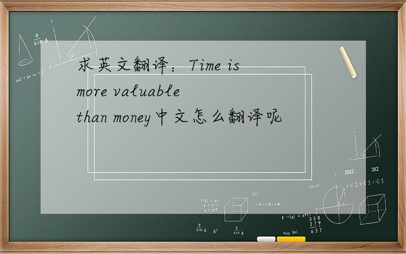 求英文翻译：Time is more valuable than money中文怎么翻译呢