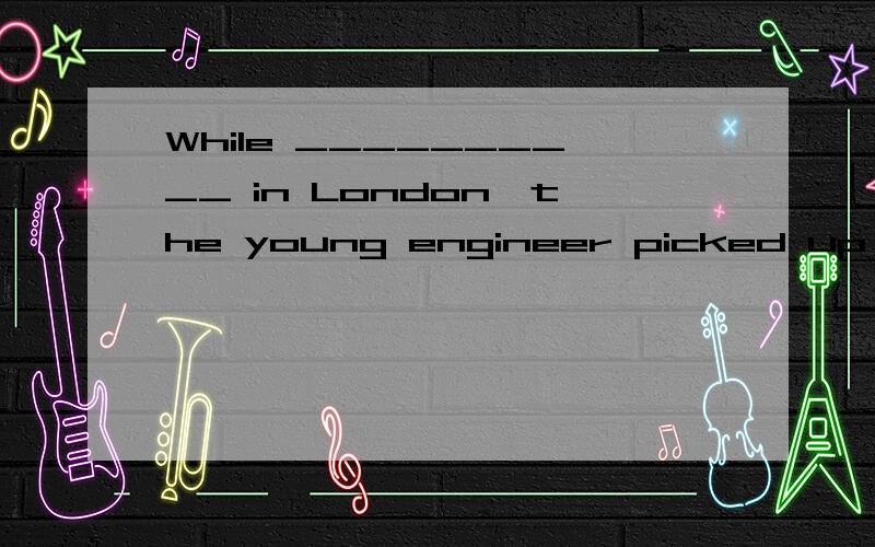 While __________ in London,the young engineer picked up some English.A：staying B：stay C：stayed D：to stay