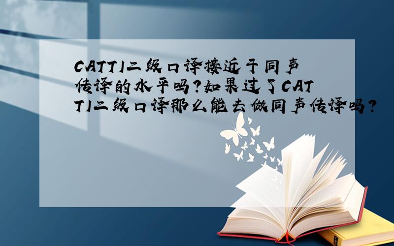 CATTI二级口译接近于同声传译的水平吗?如果过了CATTI二级口译那么能去做同声传译吗?