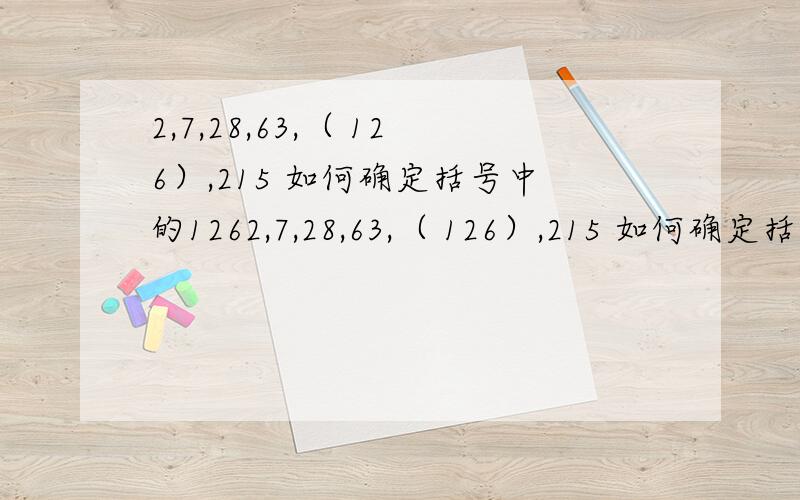2,7,28,63,（ 126）,215 如何确定括号中的1262,7,28,63,（ 126）,215 如何确定括号中的126