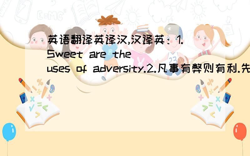 英语翻译英译汉,汉译英：1.Sweet are the uses of adversity.2.凡事有弊则有利.先谢谢你们了.