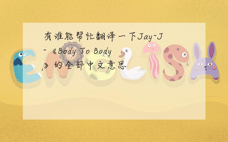有谁能帮忙翻译一下Jay-J-《Body To Body》的全部中文意思
