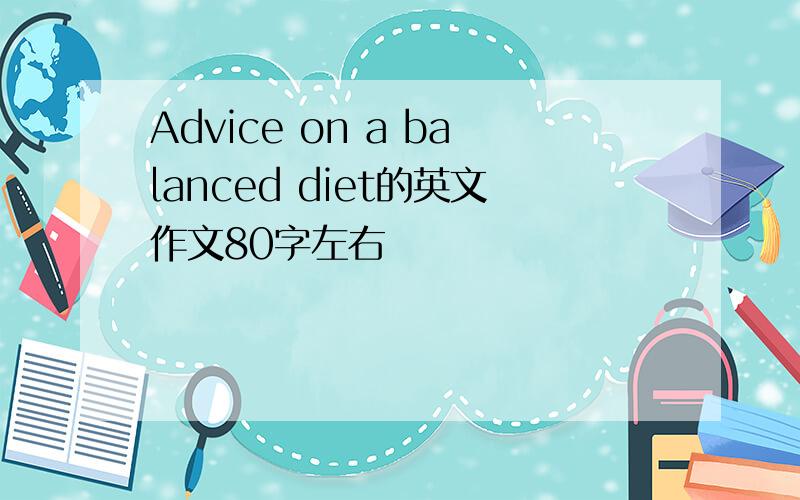 Advice on a balanced diet的英文作文80字左右