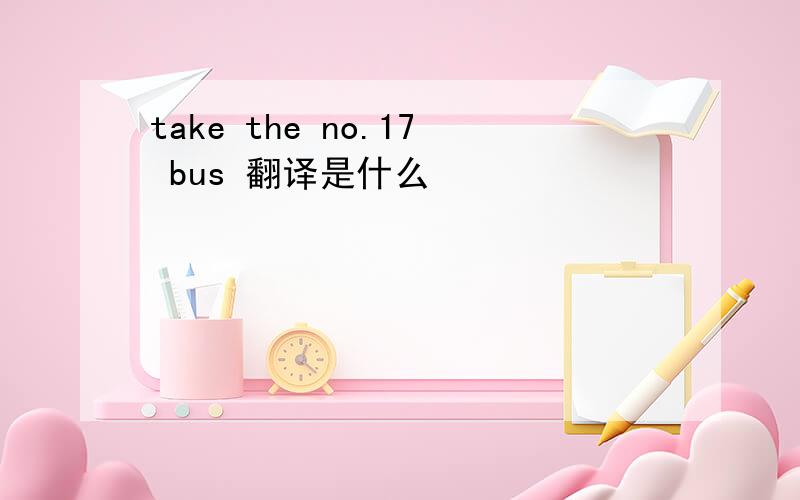 take the no.17 bus 翻译是什么