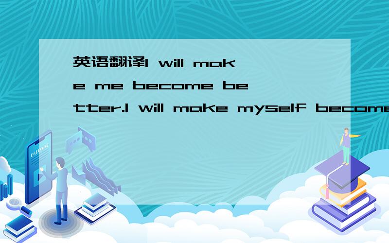 英语翻译I will make me become better.I will make myself become better.还是都不对.